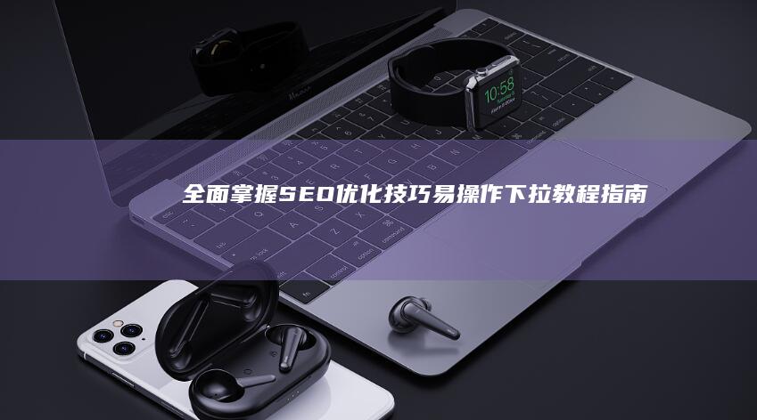 全面掌握SEO优化技巧：易操作下拉教程指南